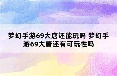 梦幻手游69大唐还能玩吗 梦幻手游69大唐还有可玩性吗